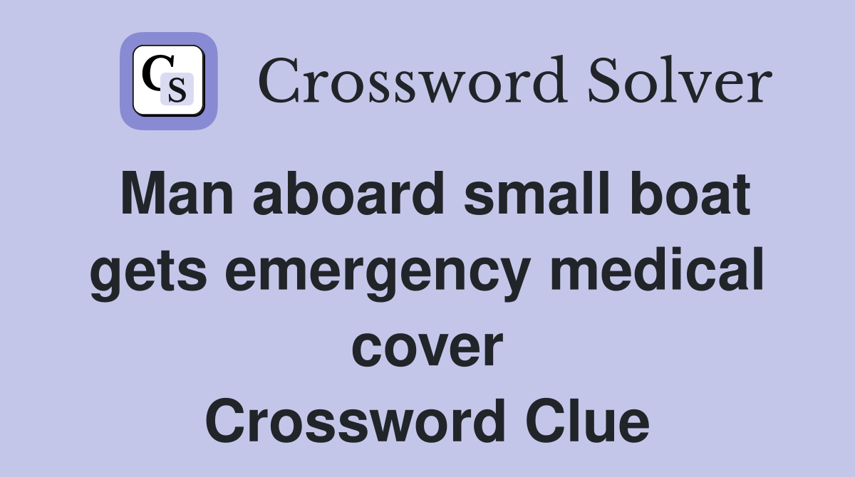 Man aboard small boat gets emergency medical cover Crossword Clue