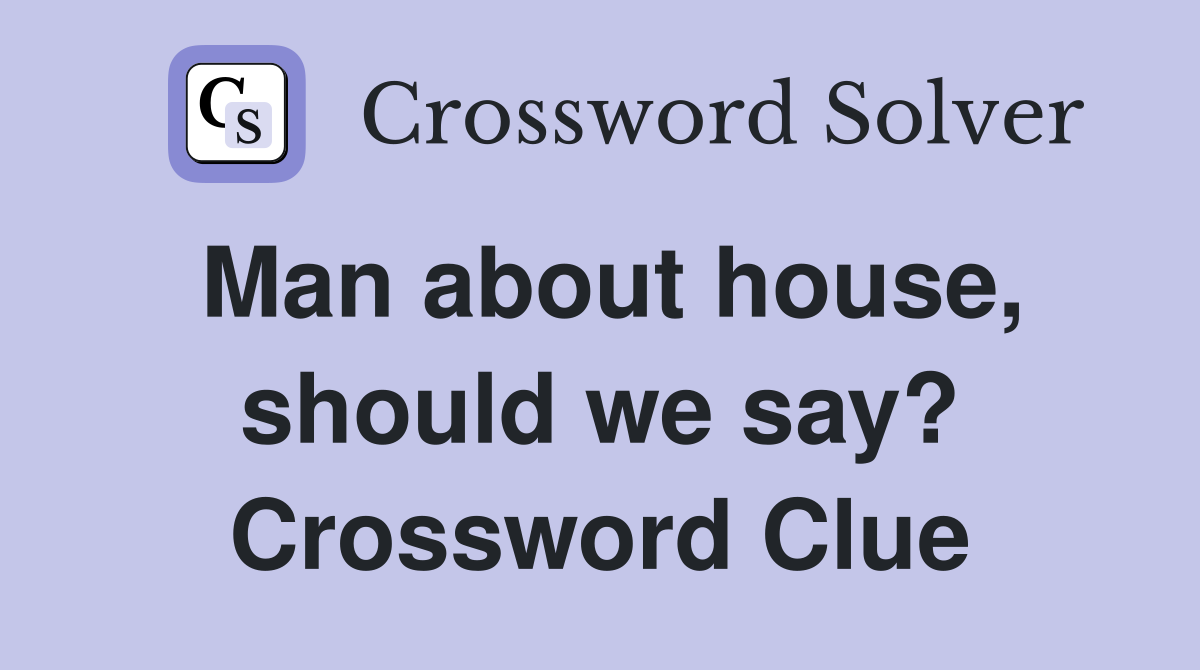 Man about house, should we say? Crossword Clue