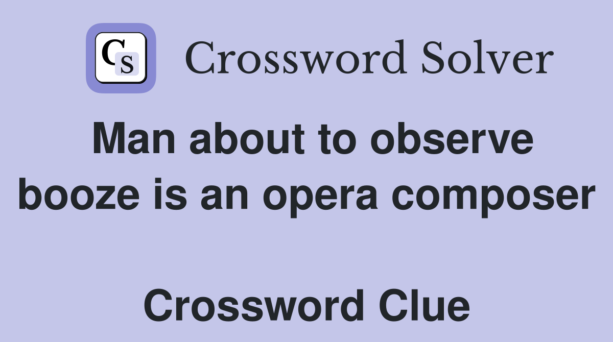 Man about to observe booze is an opera composer  Crossword Clue