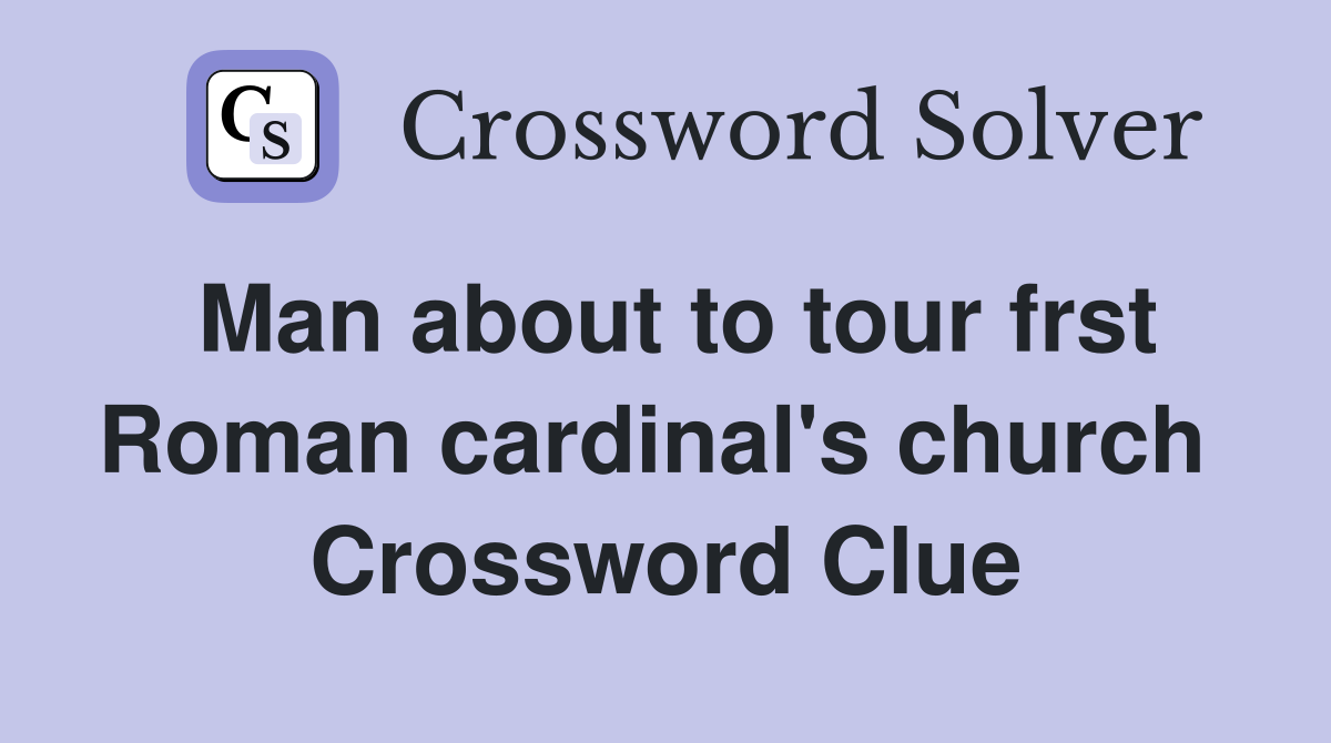 Man about to tour frst Roman cardinal's church  Crossword Clue