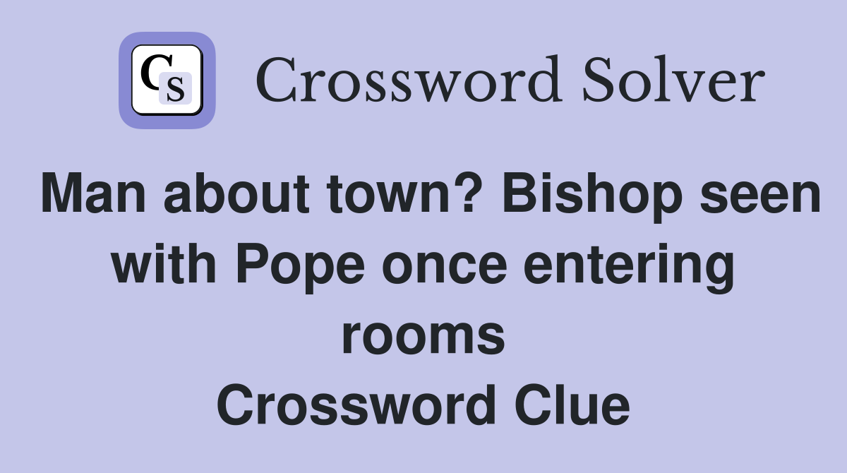 Man about town? Bishop seen with Pope once entering rooms Crossword Clue