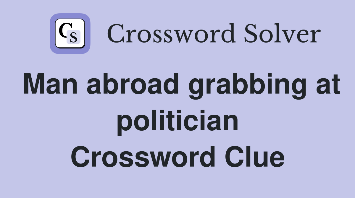 Man abroad grabbing at politician Crossword Clue