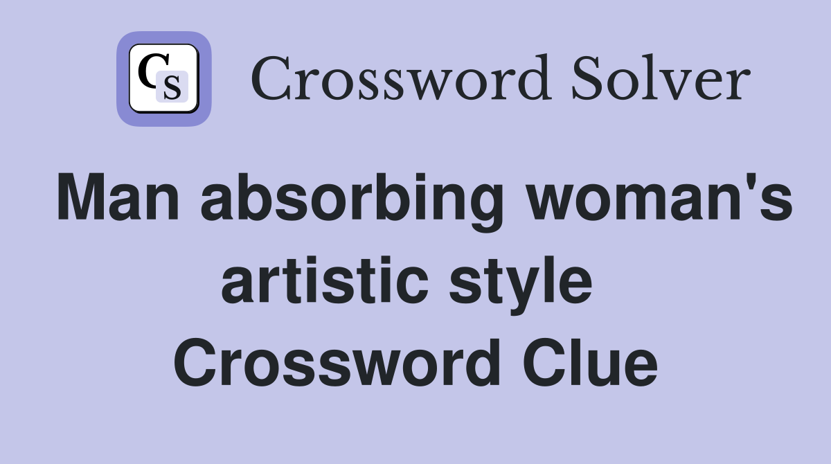 Man absorbing woman's artistic style  Crossword Clue