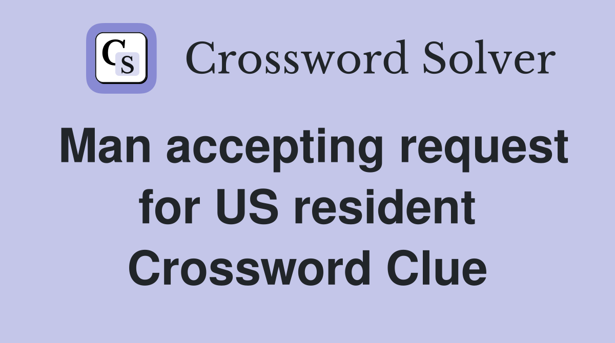 Man accepting request for US resident Crossword Clue