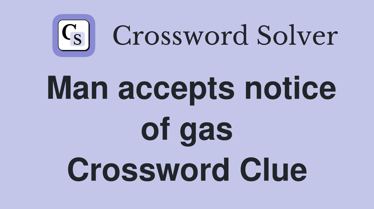 Man accepts notice of gas Crossword Clue