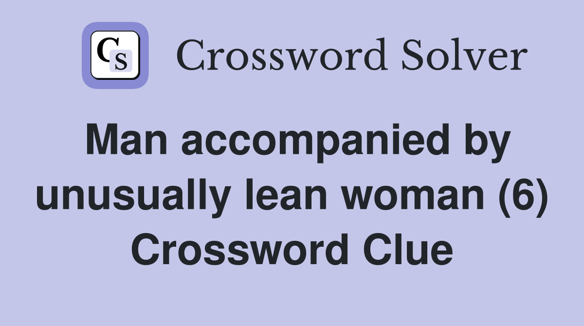 Man accompanied by unusually lean woman (6) Crossword Clue
