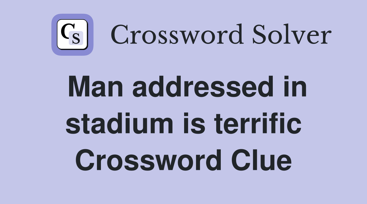 Man addressed in stadium is terrific Crossword Clue