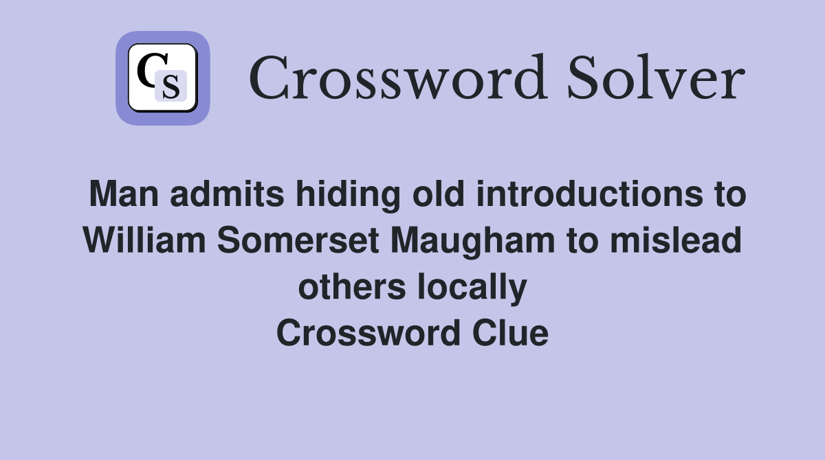 Man admits hiding old introductions to William Somerset Maugham to mislead others locally Crossword Clue