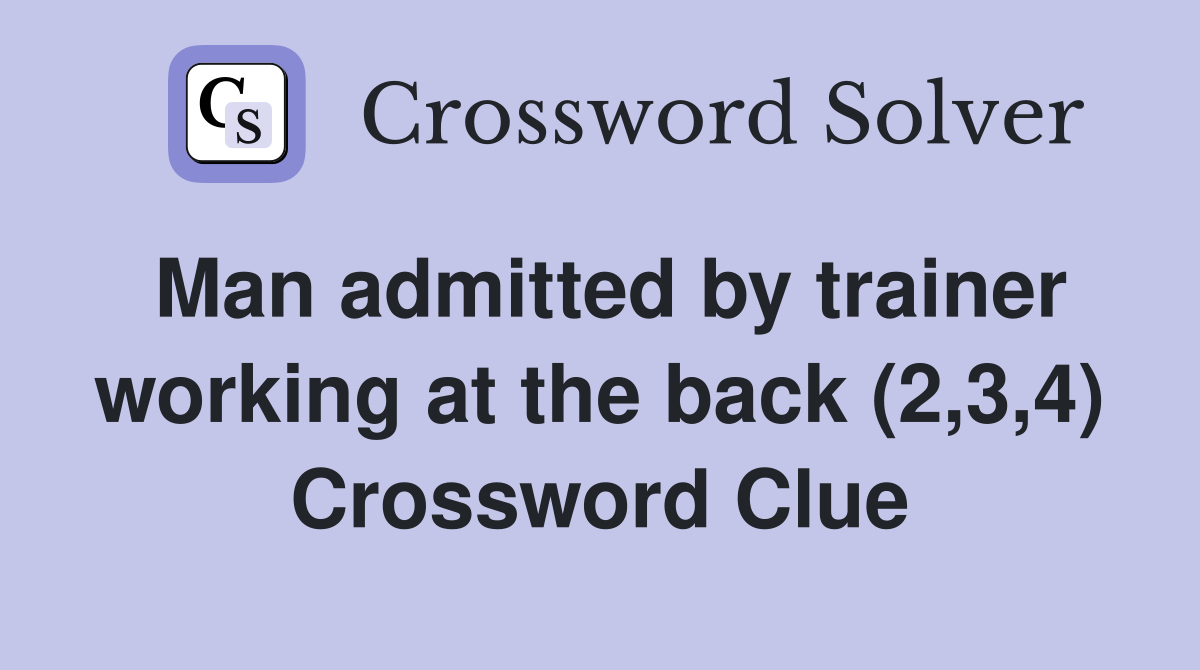 Man admitted by trainer working at the back (2,3,4) Crossword Clue
