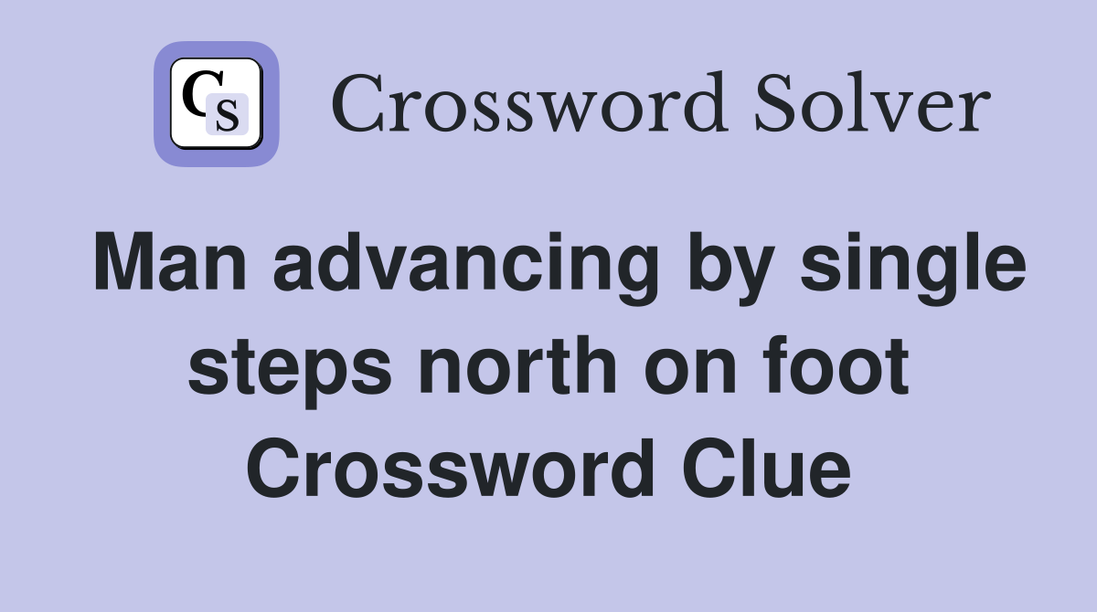 Man advancing by single steps north on foot Crossword Clue
