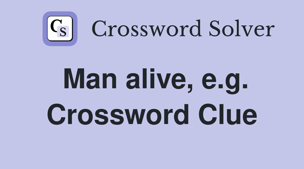 Man alive, e.g. Crossword Clue