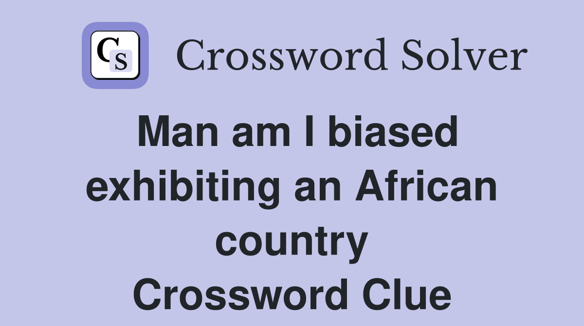 Man am I biased exhibiting an African country Crossword Clue