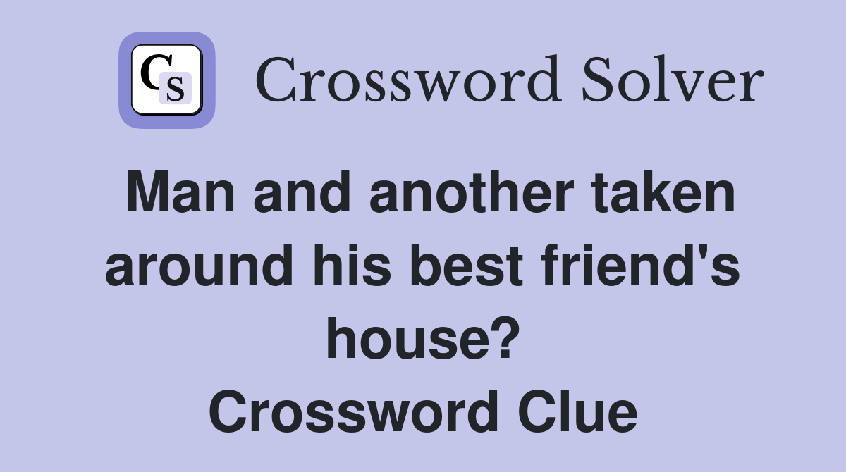 Man and another taken around his best friend's house? Crossword Clue