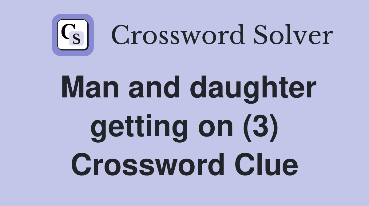 Man and daughter getting on (3) Crossword Clue