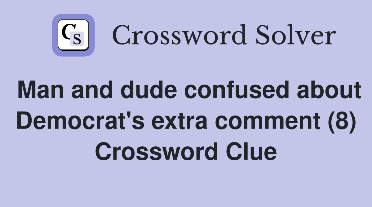 Man and dude confused about Democrat's extra comment (8) Crossword Clue