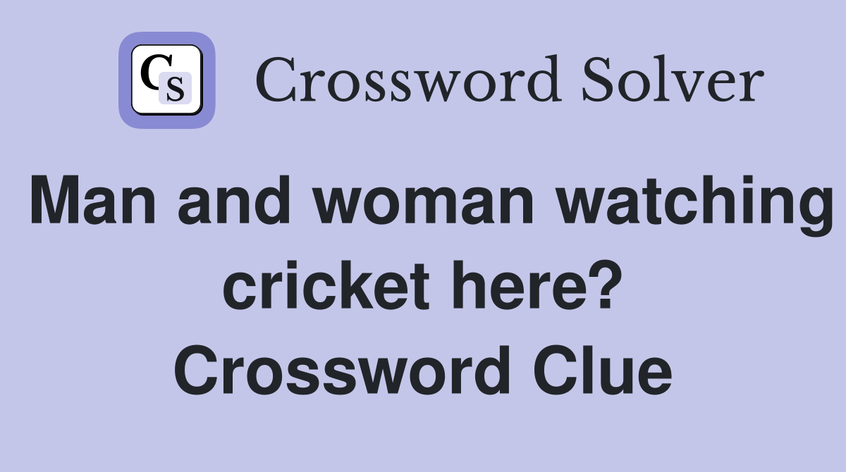 Man and woman watching cricket here? Crossword Clue