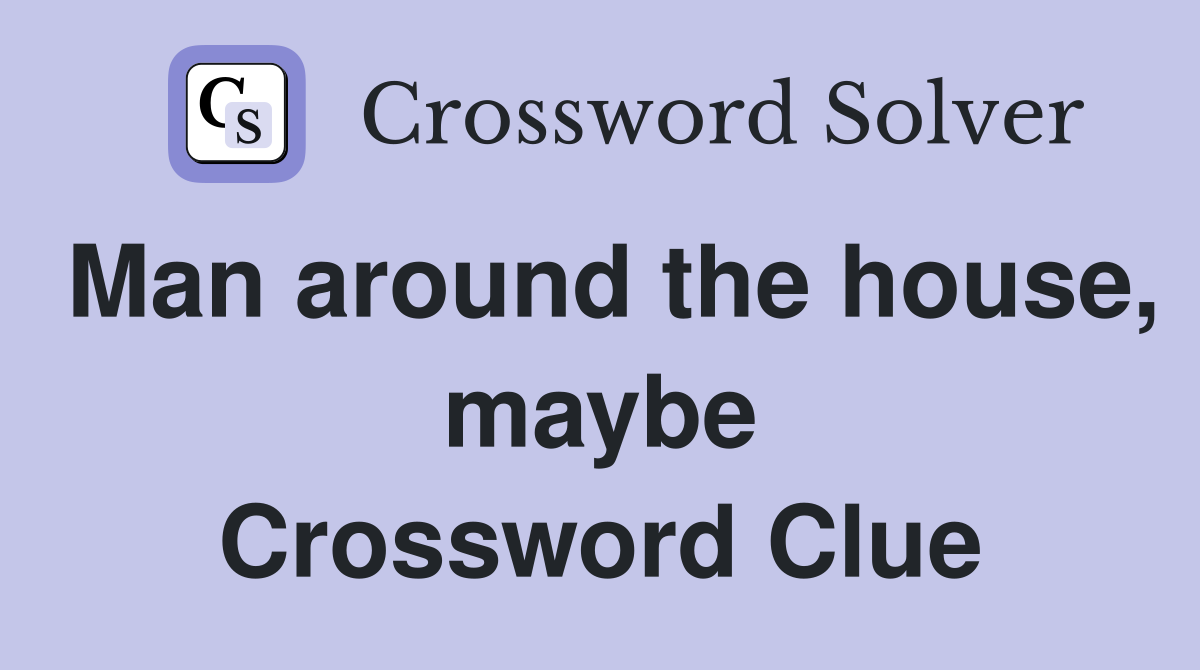 Man around the house, maybe Crossword Clue