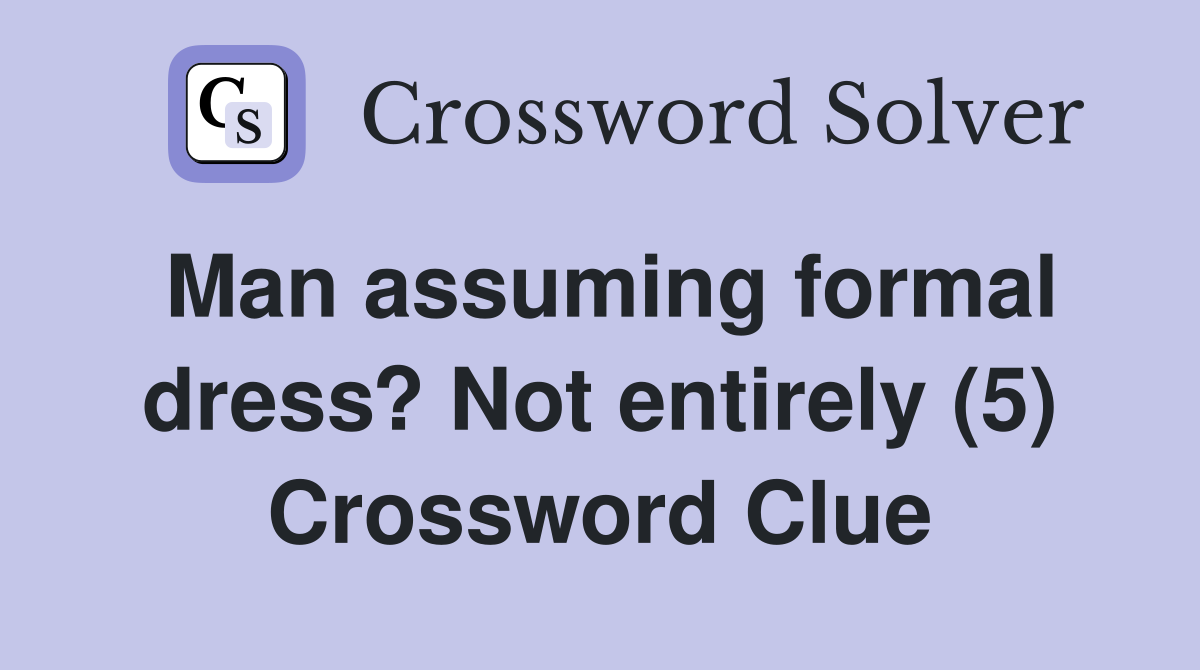 Man assuming formal dress? Not entirely (5) Crossword Clue