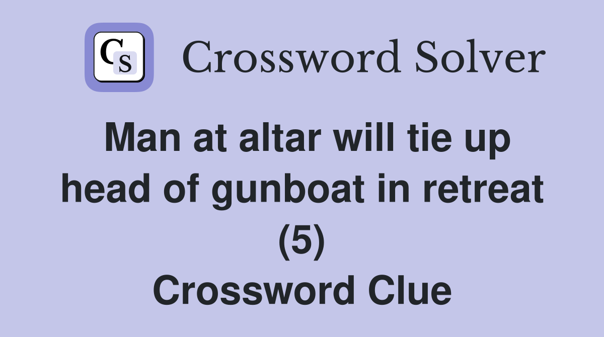 Man at altar will tie up head of gunboat in retreat (5) Crossword Clue