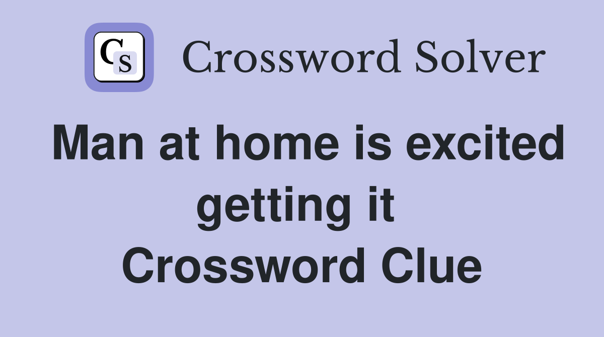 Man at home is excited getting it  Crossword Clue