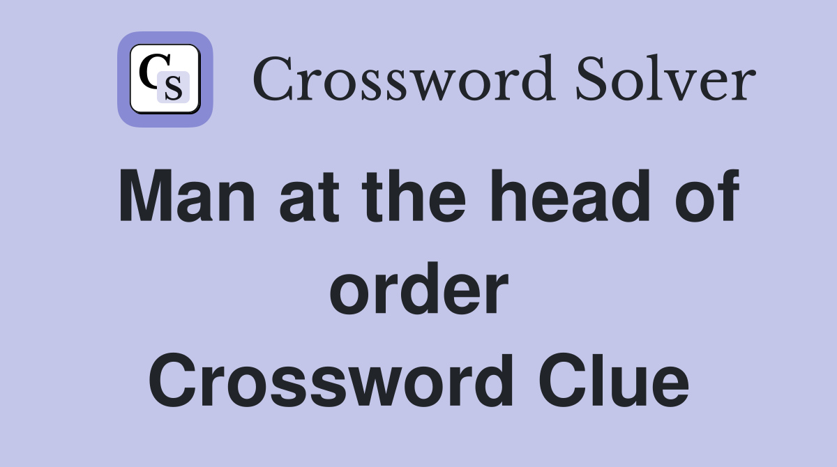Man at the head of order Crossword Clue