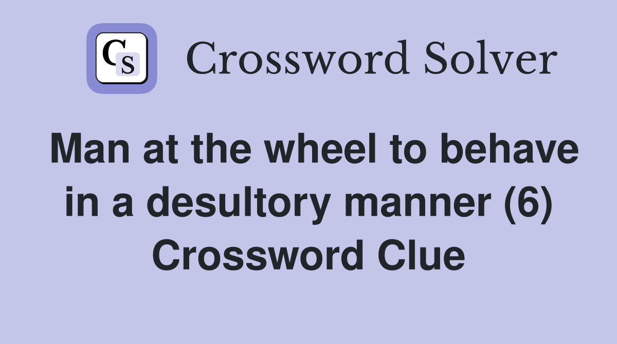 Man at the wheel to behave in a desultory manner (6) Crossword Clue
