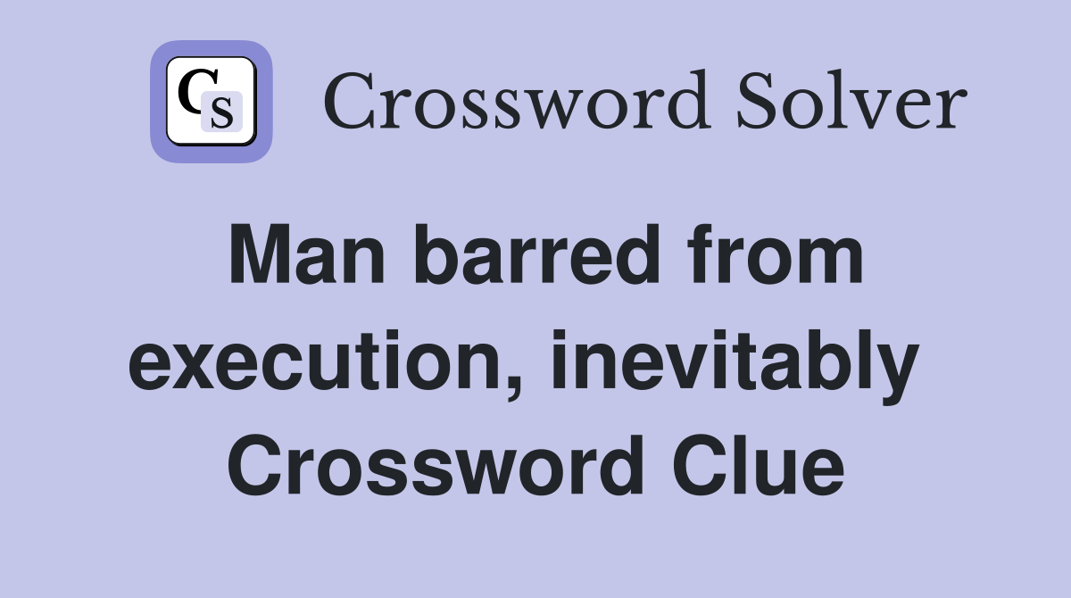 Man barred from execution, inevitably  Crossword Clue