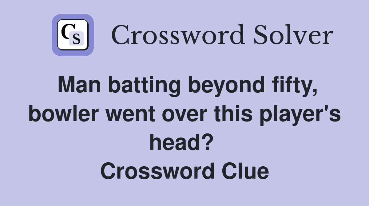 Man batting beyond fifty, bowler went over this player's head?  Crossword Clue