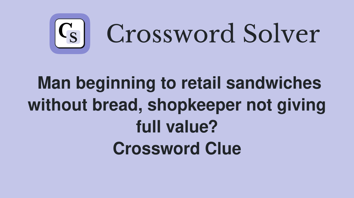 Man beginning to retail sandwiches without bread, shopkeeper not giving full value? Crossword Clue