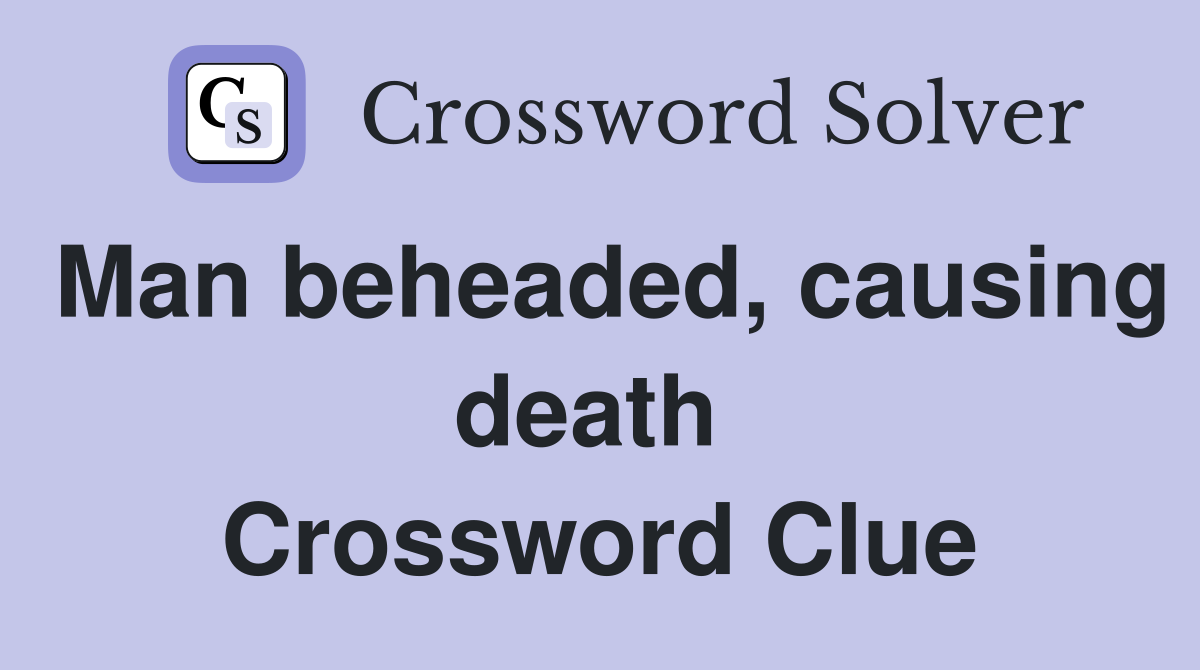 Man beheaded, causing death  Crossword Clue