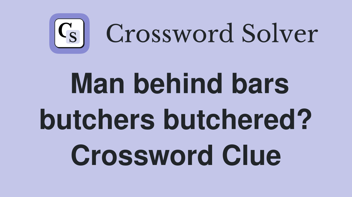 Man behind bars butchers butchered? Crossword Clue