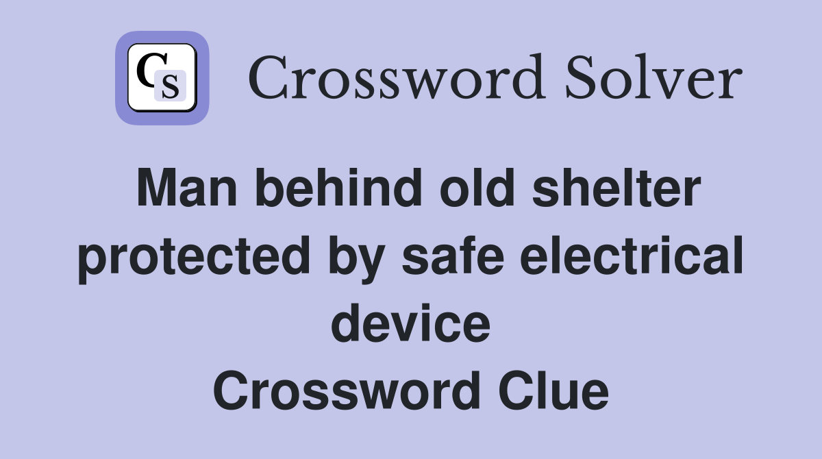 Man behind old shelter protected by safe electrical device Crossword Clue