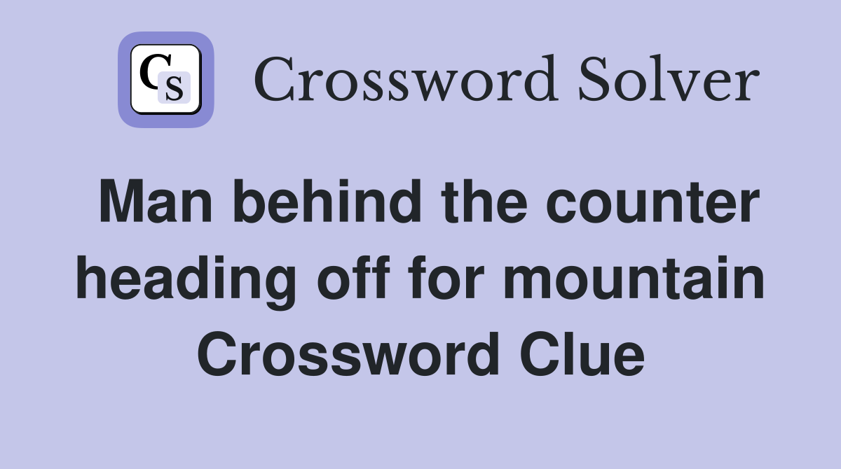 Man behind the counter heading off for mountain Crossword Clue