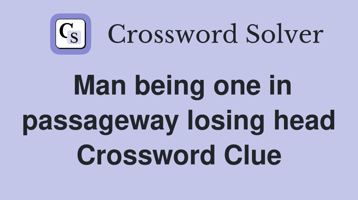 Man being one in passageway losing head Crossword Clue