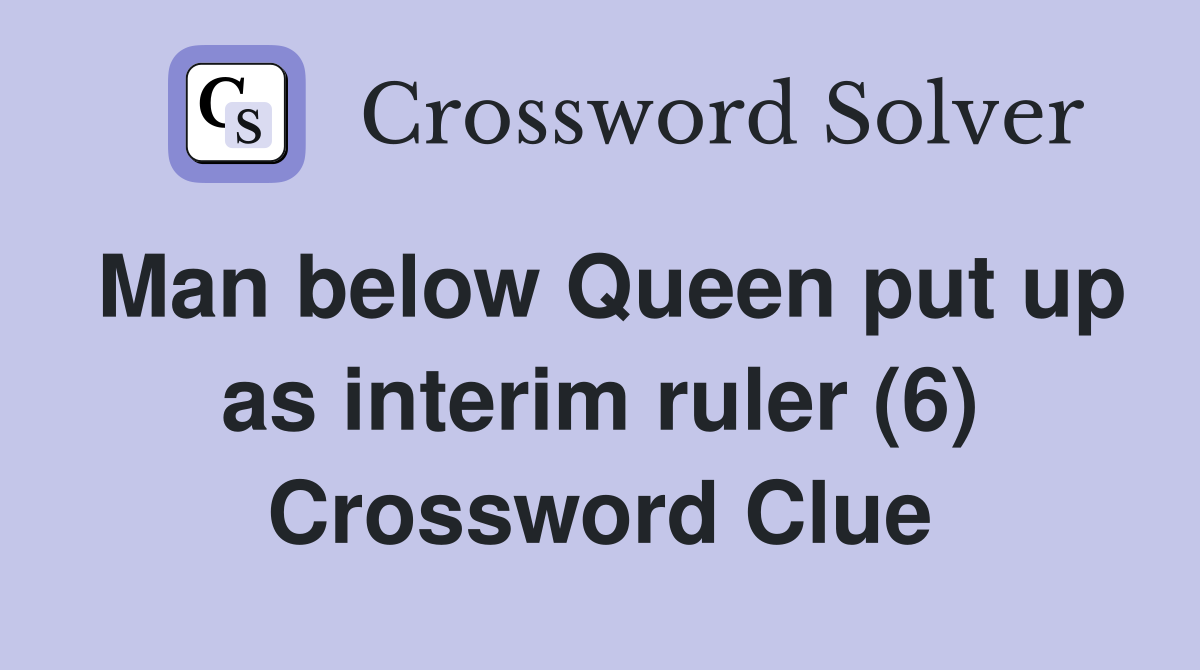 Man below Queen put up as interim ruler (6) Crossword Clue