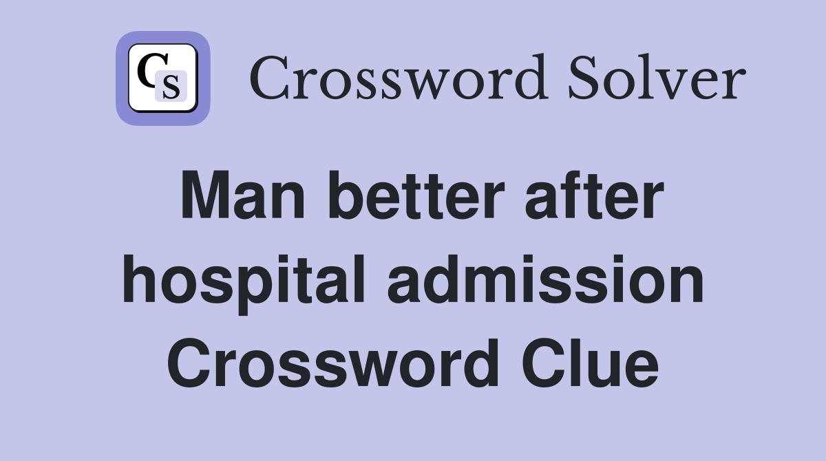 Man better after hospital admission Crossword Clue