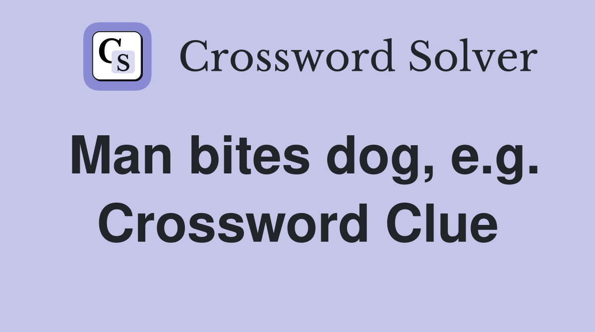 Man bites dog, e.g. Crossword Clue