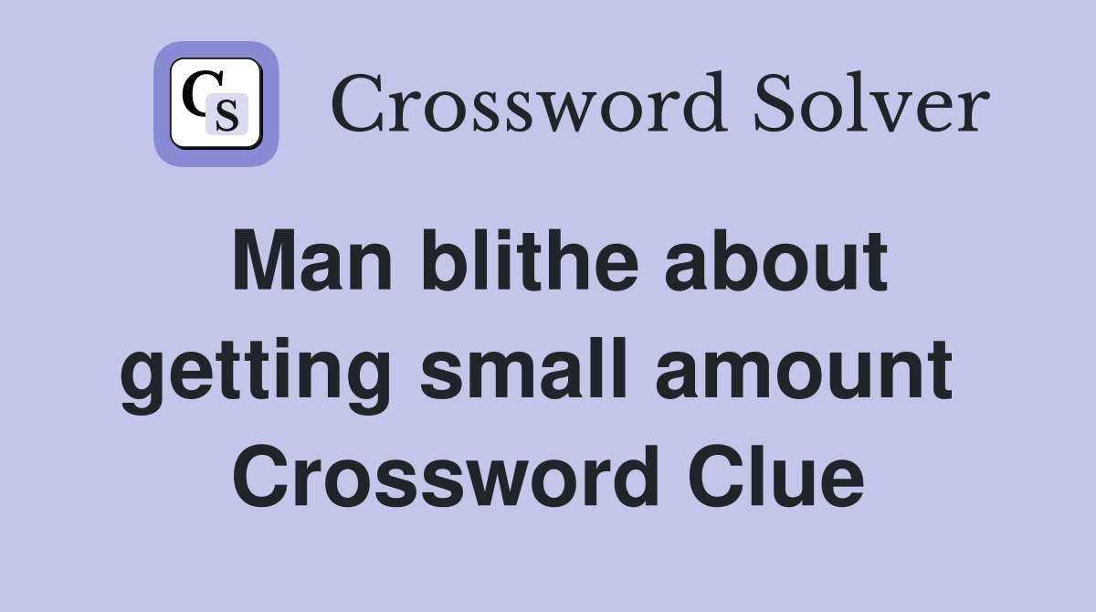 Man blithe about getting small amount  Crossword Clue