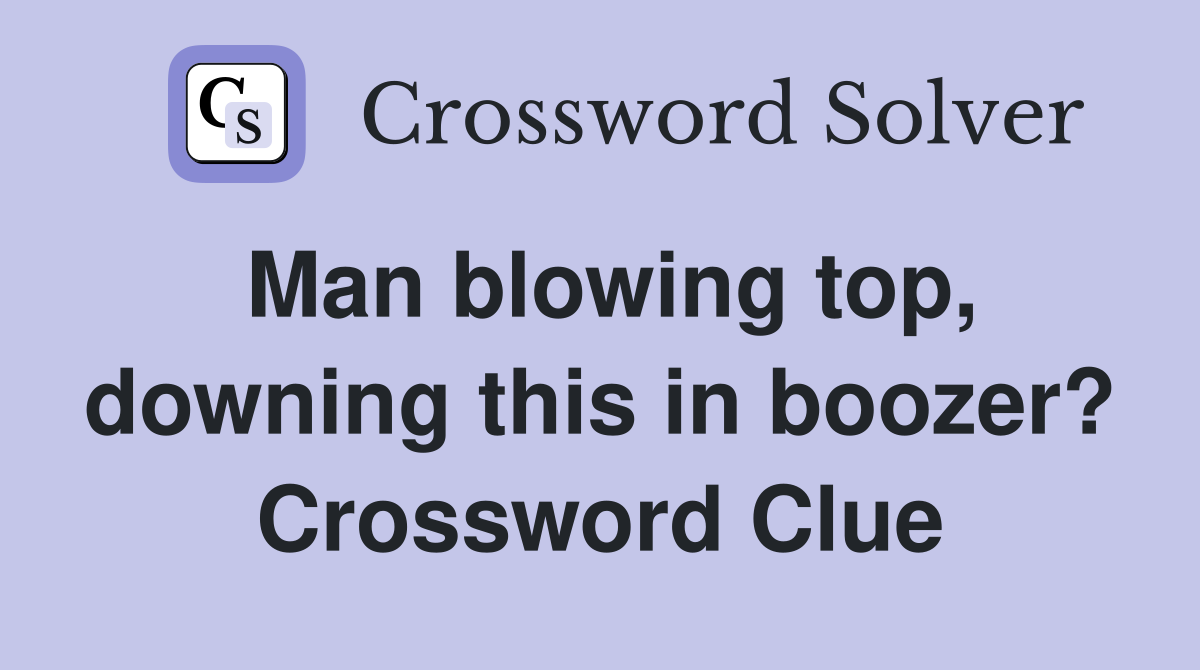 Man blowing top, downing this in boozer? Crossword Clue