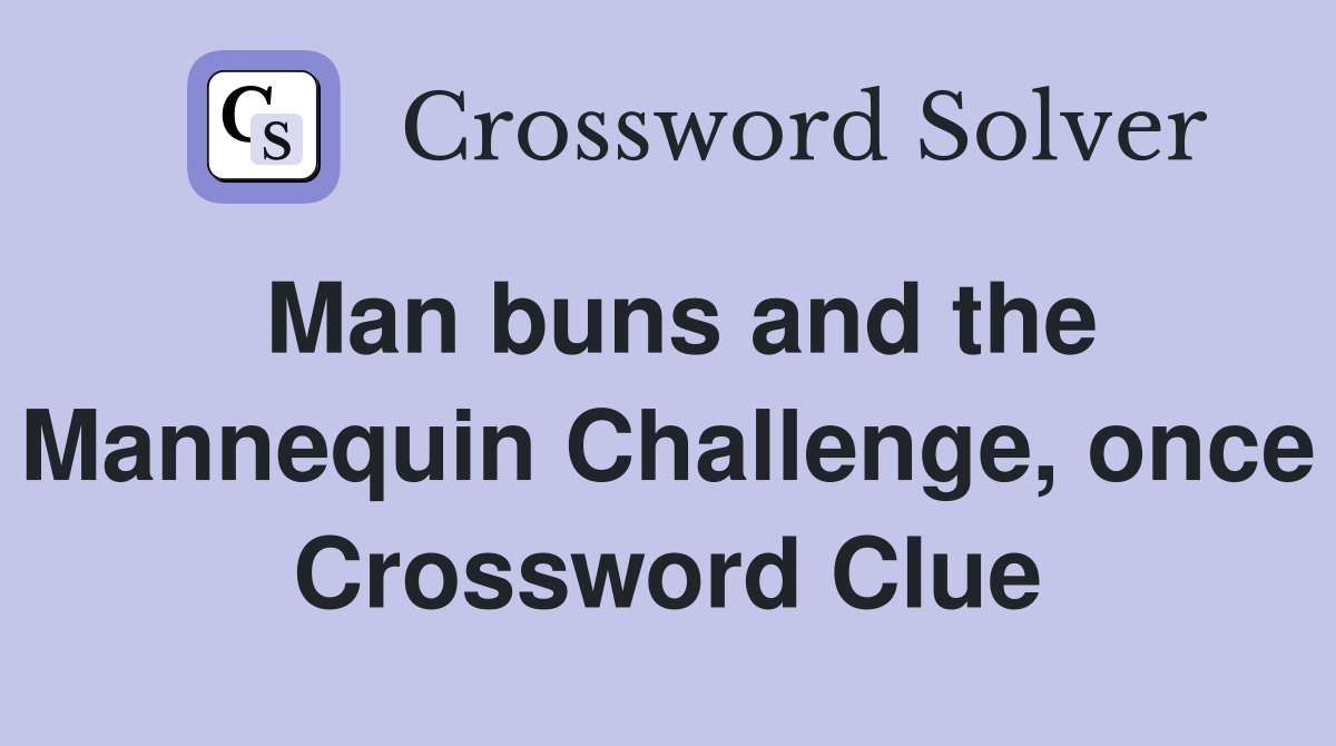 Man buns and the Mannequin Challenge, once Crossword Clue