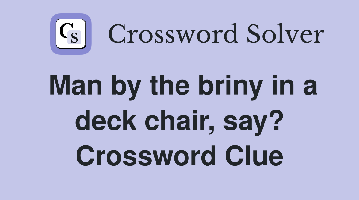 Man by the briny in a deck chair, say? Crossword Clue