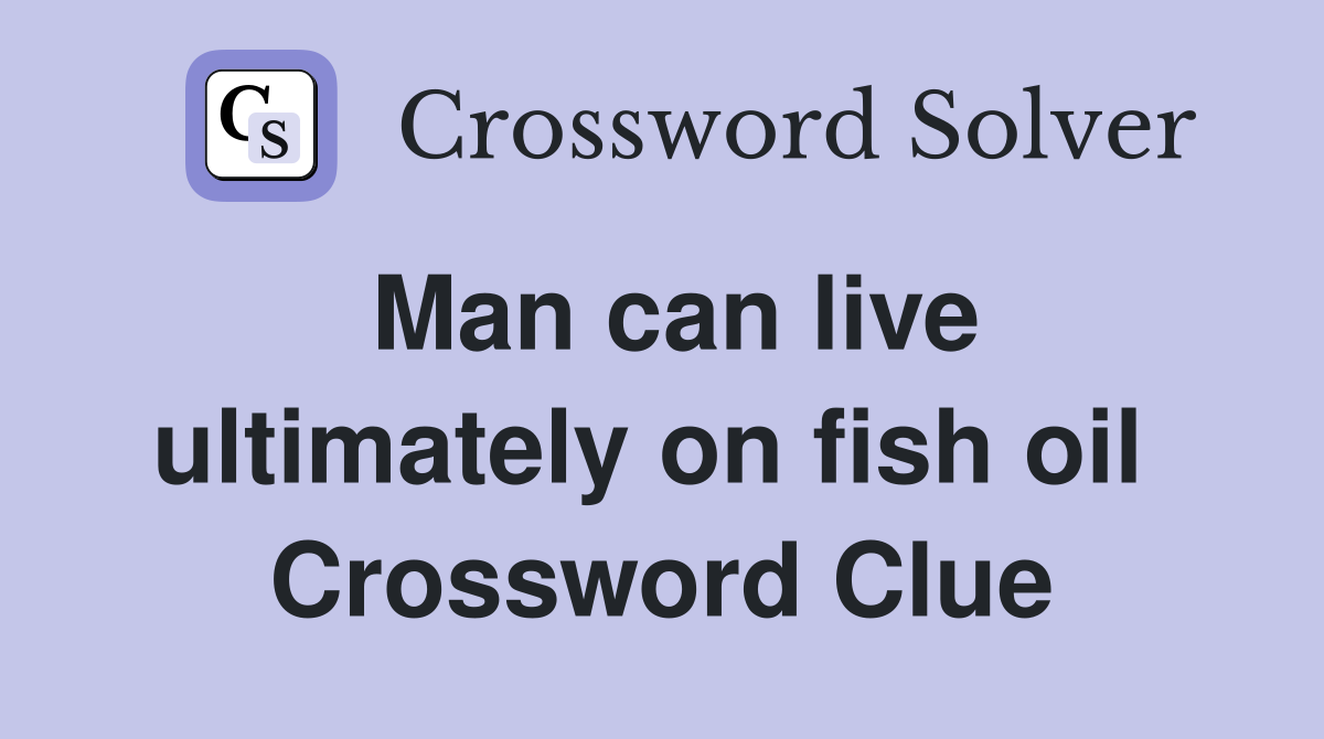 Man can live ultimately on fish oil  Crossword Clue