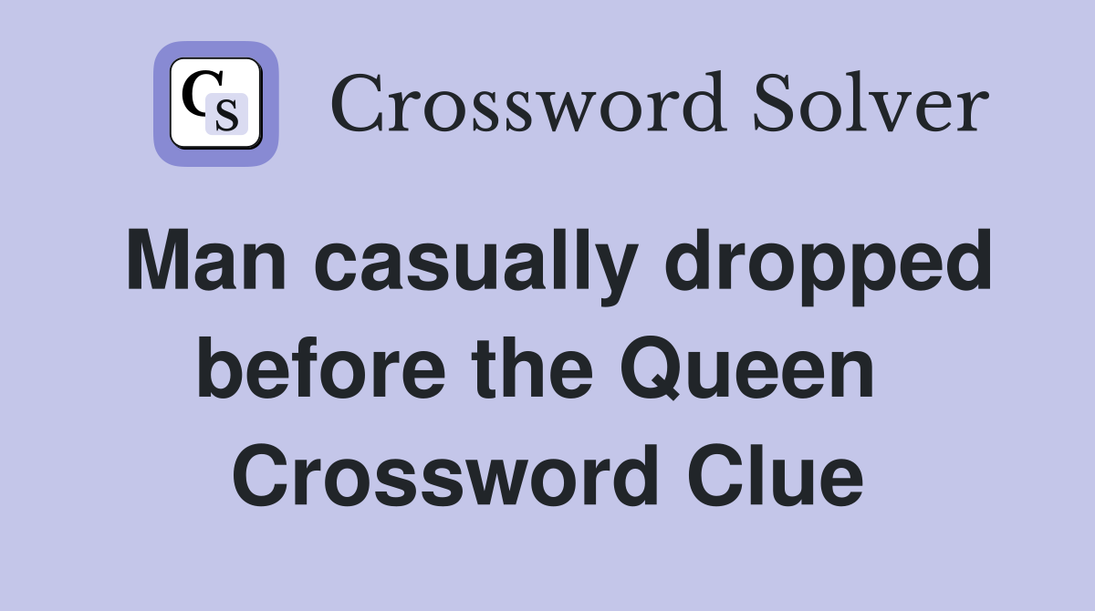 Man casually dropped before the Queen  Crossword Clue
