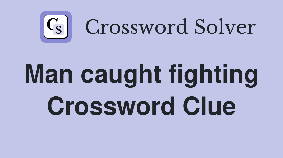 Man caught fighting  Crossword Clue