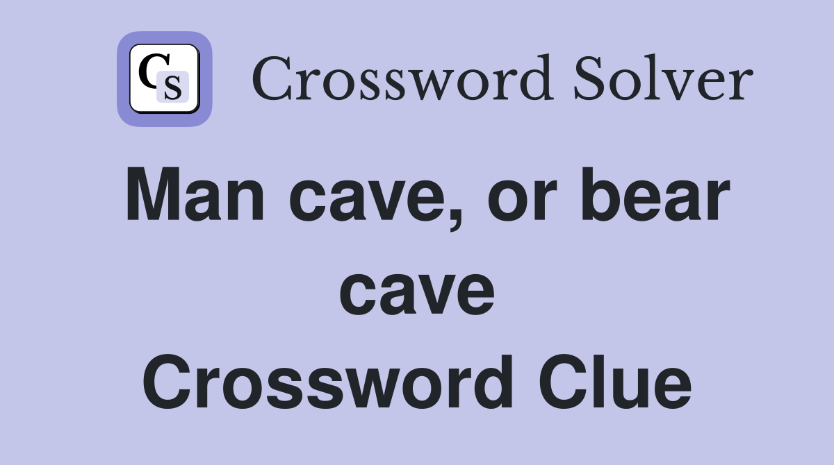 Man cave, or bear cave Crossword Clue