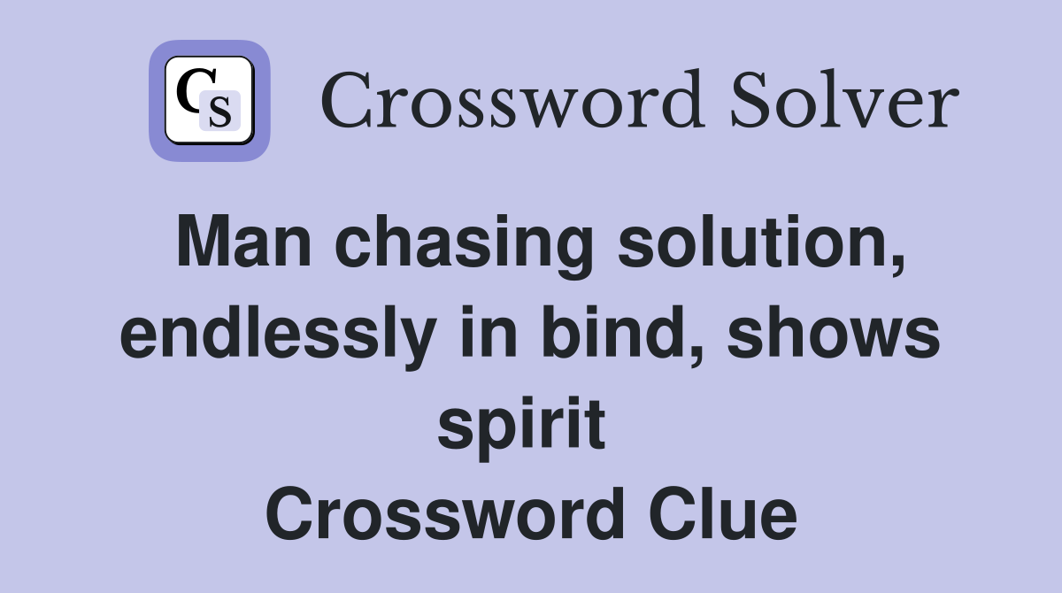 Man chasing solution, endlessly in bind, shows spirit  Crossword Clue