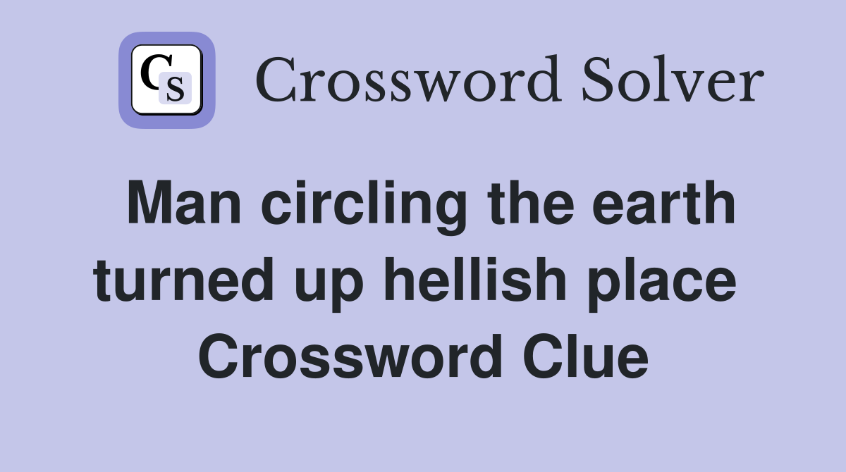 Man circling the earth turned up hellish place  Crossword Clue