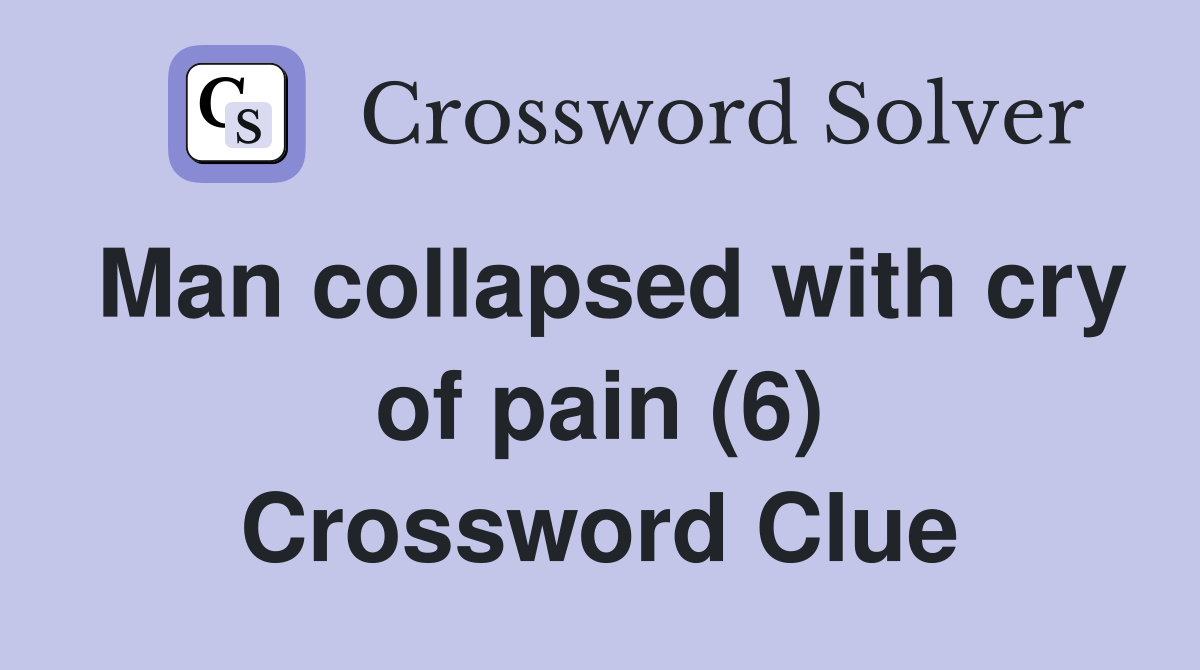 Man collapsed with cry of pain (6) Crossword Clue
