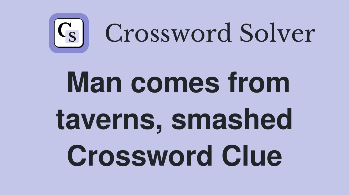 Man comes from taverns, smashed Crossword Clue