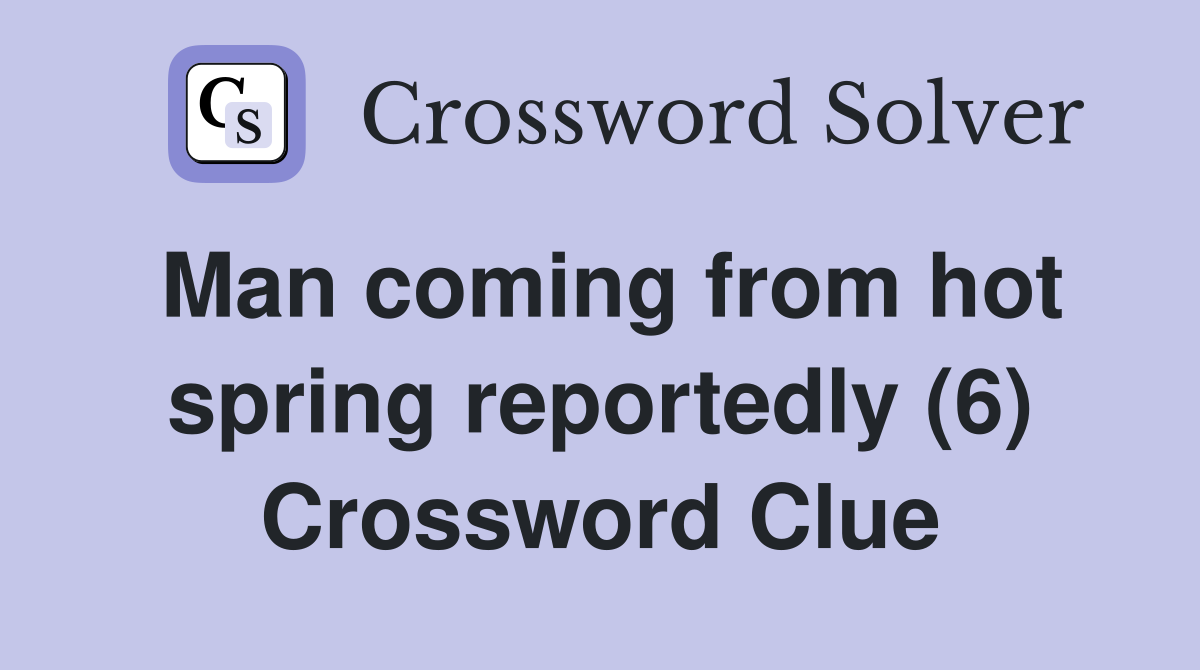 Man coming from hot spring reportedly (6) Crossword Clue